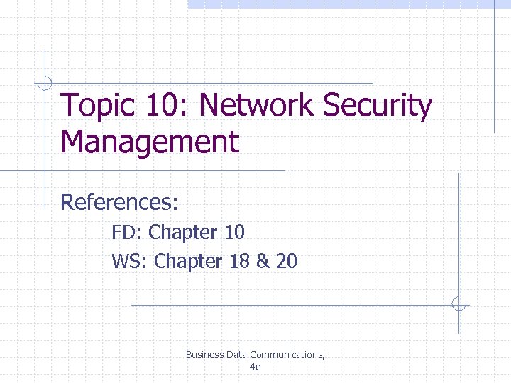 Topic 10: Network Security Management References: FD: Chapter 10 WS: Chapter 18 & 20