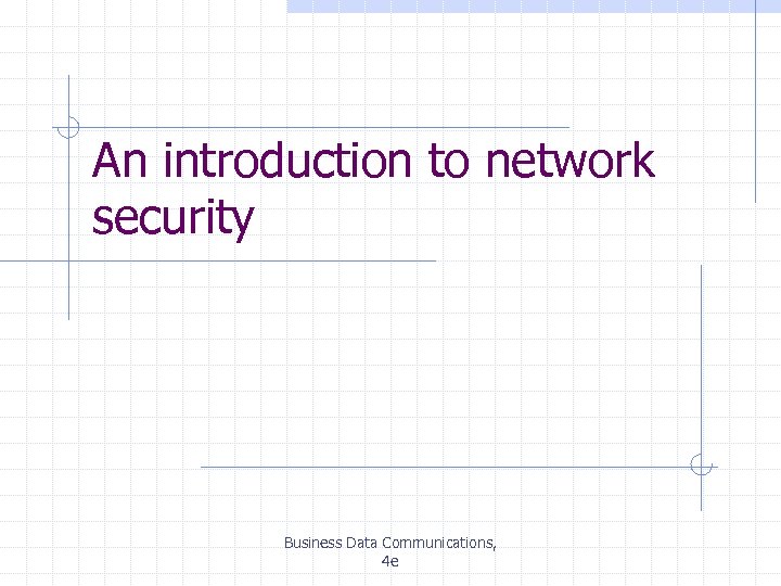 An introduction to network security Business Data Communications, 4 e 
