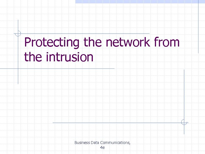 Protecting the network from the intrusion Business Data Communications, 4 e 