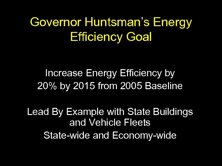 Governor Huntsman’s Energy Efficiency Goal Increase Energy Efficiency by 20% by 2015 from 2005