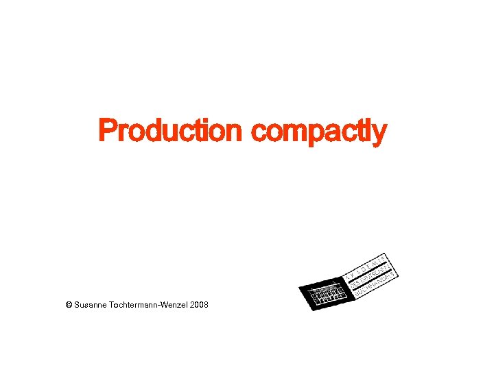 Production compactly © Susanne Tochtermann-Wenzel 2008 