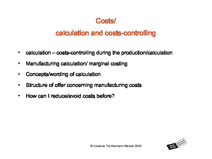 Costs/ calculation and costs-controlling • calculation – costs-controlling during the production/calculation • Manufacturing calculation/