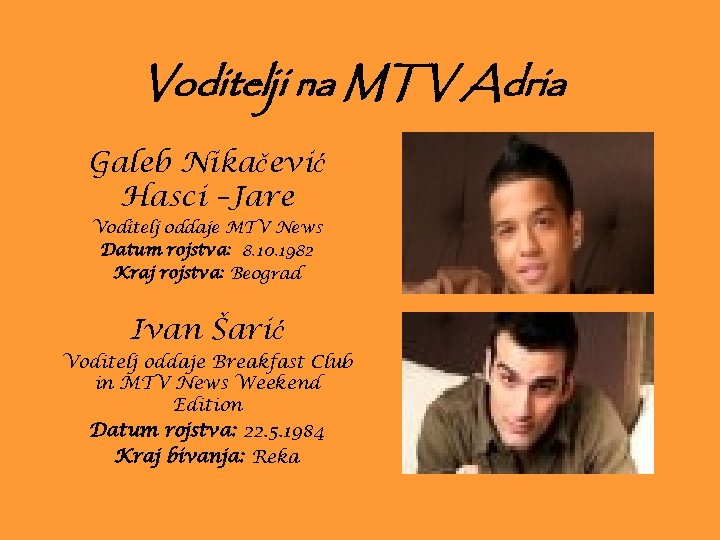 Voditelji na MTV Adria Galeb Nikačević Hasci –Jare Voditelj oddaje MTV News Datum rojstva: