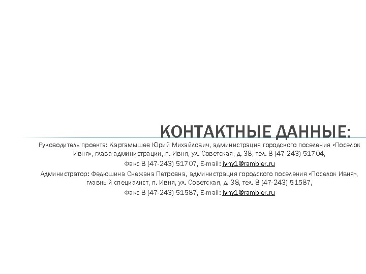 КОНТАКТНЫЕ ДАННЫЕ: Руководитель проекта: Картамышев Юрий Михайлович, администрация городского поселения «Поселок Ивня» , глава