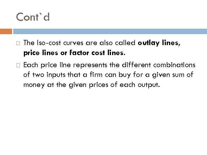 Cont`d The Iso-cost curves are also called outlay lines, price lines or factor cost