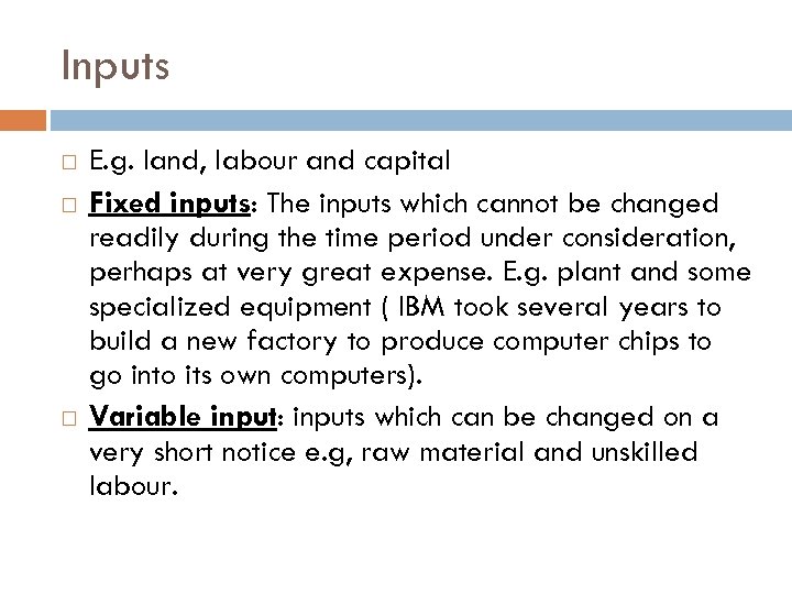 Inputs E. g. land, labour and capital Fixed inputs: The inputs which cannot be