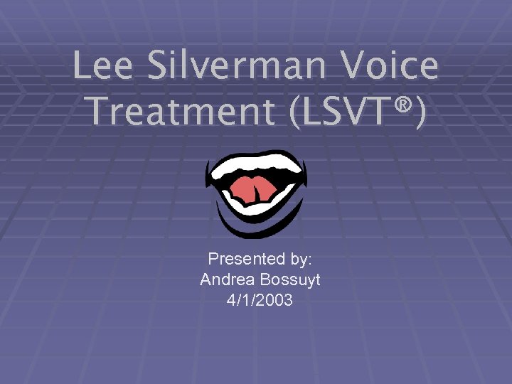 Lee Silverman Voice Treatment (LSVT®) Presented by: Andrea Bossuyt 4/1/2003 