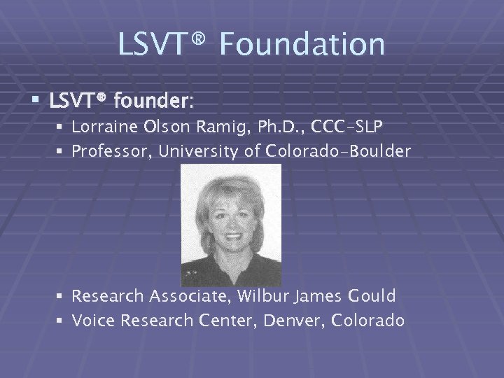 LSVT® Foundation § LSVT® founder: § Lorraine Olson Ramig, Ph. D. , CCC-SLP §