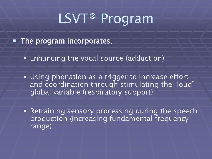 LSVT® Program § The program incorporates: § Enhancing the vocal source (adduction) § Using