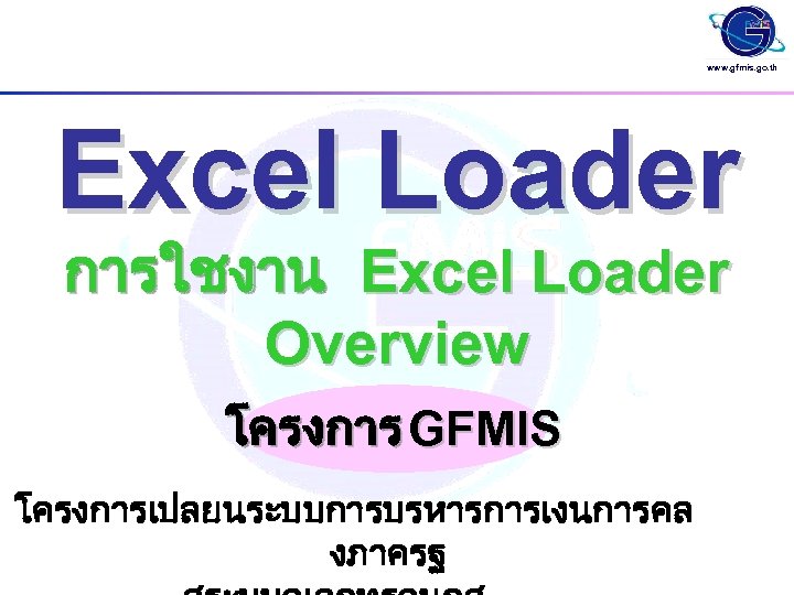 www. gfmis. go. th Excel Loader การใชงาน Excel Loader Overview โครงการ GFMIS โครงการเปลยนระบบการบรหารการเงนการคล งภาครฐ