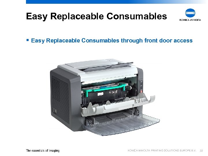 Easy Replaceable Consumables § Easy Replaceable Consumables through front door access KONICA MINOLTA PRINTING