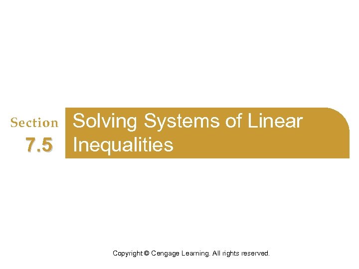Solving Systems of Linear 7. 5 Inequalities Section Copyright © Cengage Learning. All rights
