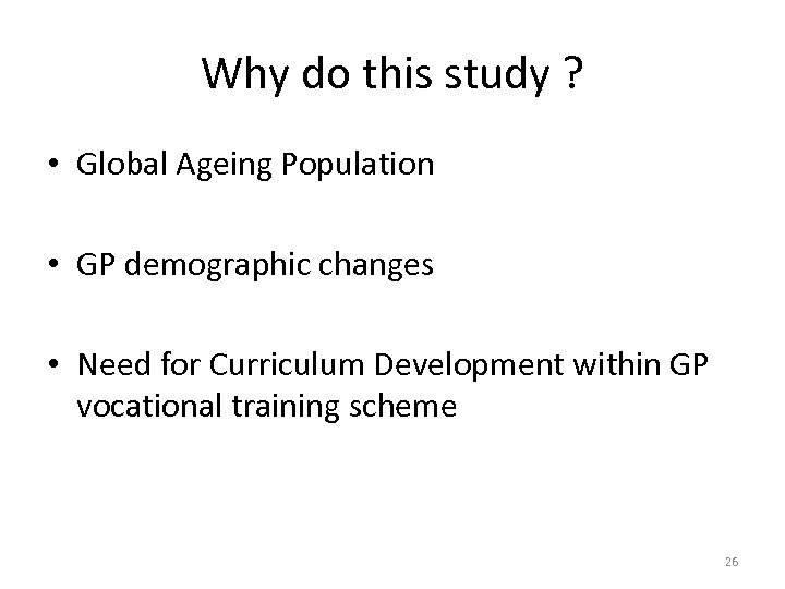 Why do this study ? • Global Ageing Population • GP demographic changes •