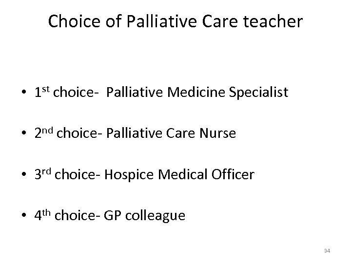 Choice of Palliative Care teacher • 1 st choice- Palliative Medicine Specialist • 2