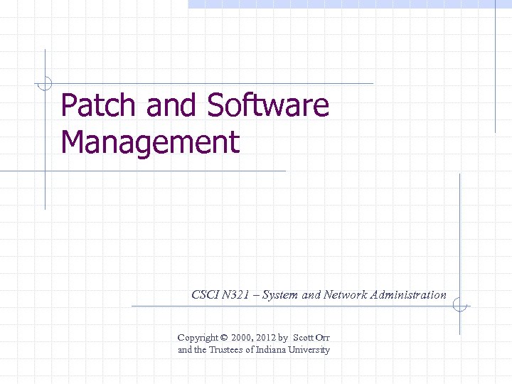 Patch and Software Management CSCI N 321 – System and Network Administration Copyright ©