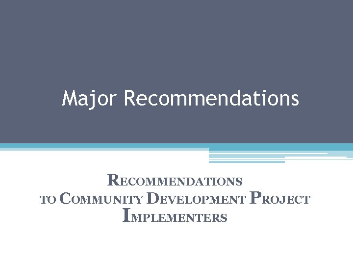 Major Recommendations RECOMMENDATIONS TO COMMUNITY DEVELOPMENT PROJECT IMPLEMENTERS 