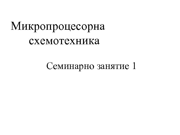 Микропроцесорна схемотехника Семинарно занятие 1 