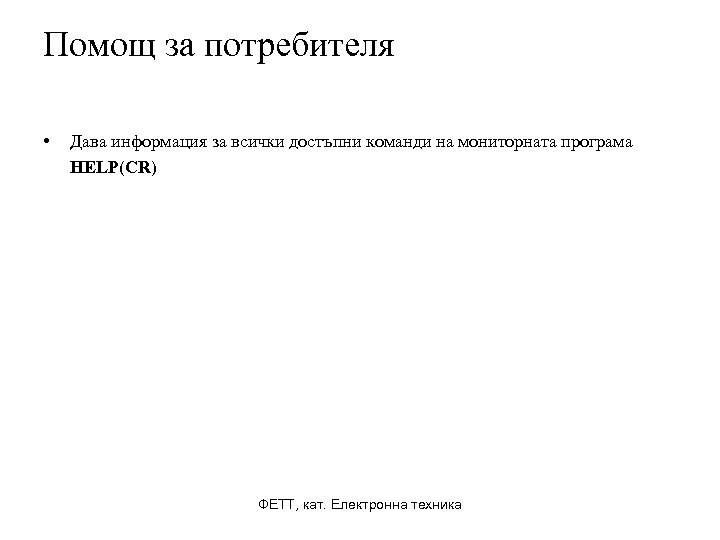 Помощ за потребителя • Дава информация за всички достъпни команди на мониторната програма HELP(CR)