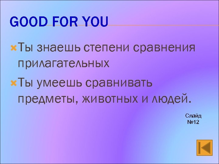 GOOD FOR YOU Ты знаешь степени сравнения прилагательных Ты умеешь сравнивать предметы, животных и