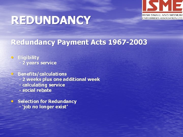 REDUNDANCY Redundancy Payment Acts 1967 -2003 • Eligibility - 2 years service • Benefits/calculations