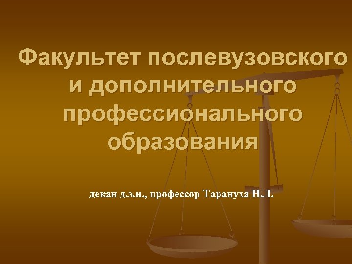 Факультет послевузовского и дополнительного профессионального образования декан д. э. н. , профессор Тарануха Н.