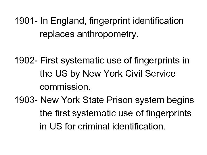 1901 - In England, fingerprint identification replaces anthropometry. 1902 - First systematic use of