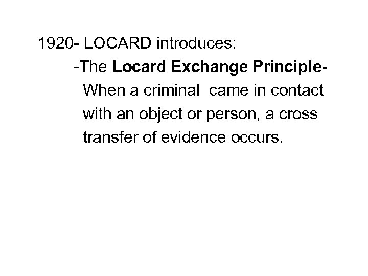 1920 - LOCARD introduces: -The Locard Exchange Principle. When a criminal came in contact