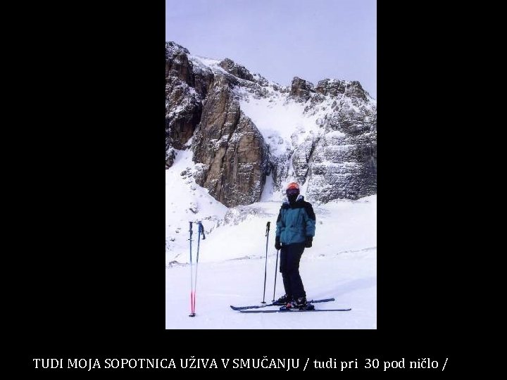 TUDI MOJA SOPOTNICA UŽIVA V SMUČANJU / tudi pri 30 pod ničlo / 