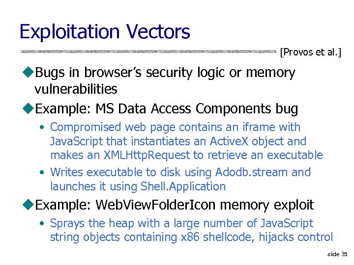 Exploitation Vectors [Provos et al. ] u. Bugs in browser’s security logic or memory