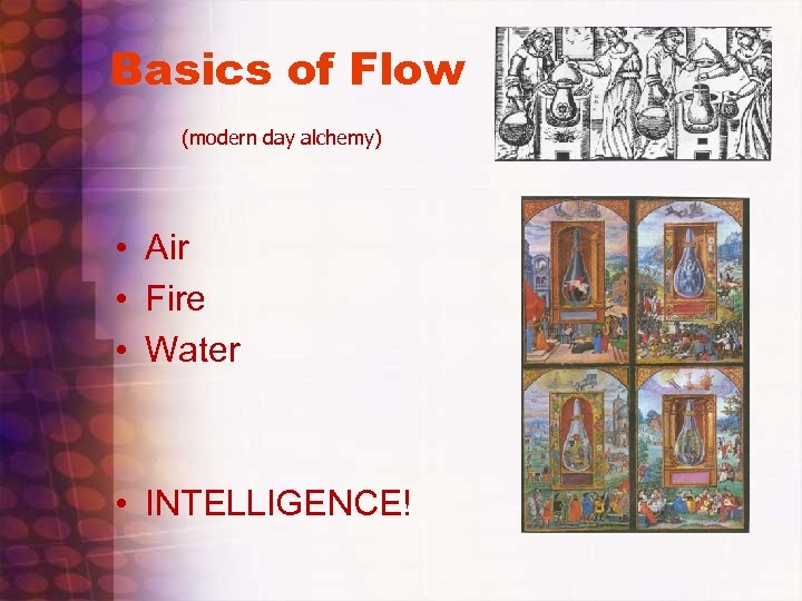 Basics of Flow (modern day alchemy) • Air • Fire • Water • INTELLIGENCE!