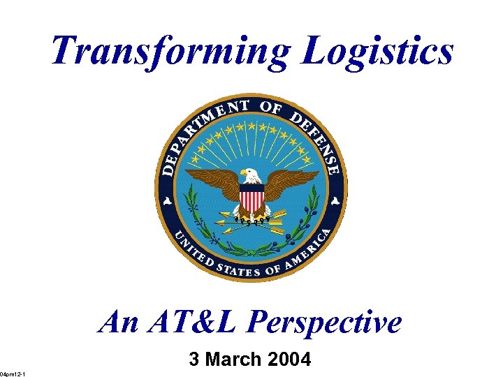 Transforming Logistics An AT&L Perspective 3 March 2004 04 pm 12 -1 