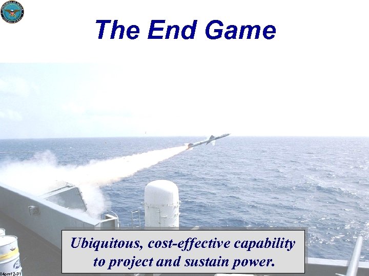 The End Game Ubiquitous, cost-effective capability to project and sustain power. 04 pm 12