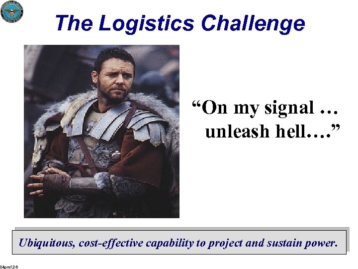 The Logistics Challenge “On my signal … unleash hell…. ” Ubiquitous, cost-effective capability to