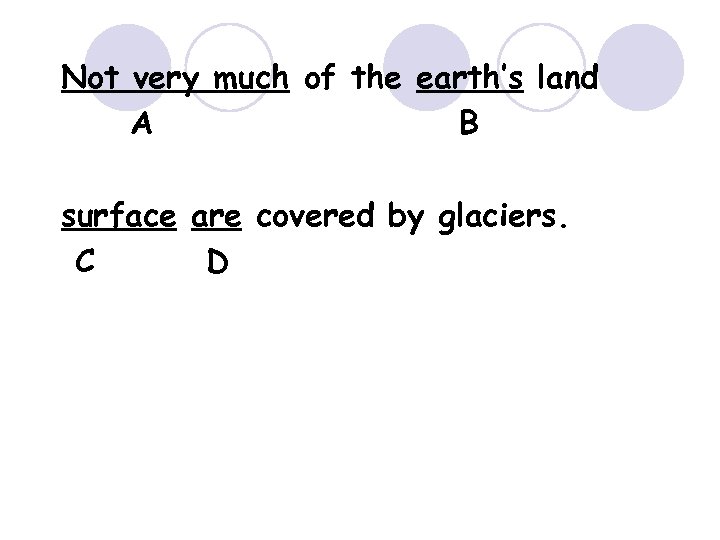 Not very much of the earth’s land A B surface are covered by glaciers.