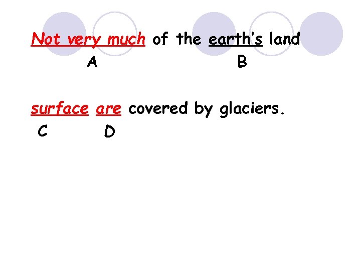 Not very much of the earth’s land A B surface are covered by glaciers.