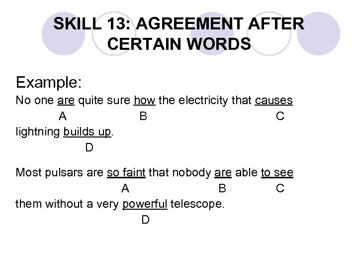 SKILL 13: AGREEMENT AFTER CERTAIN WORDS Example: No one are quite sure how the