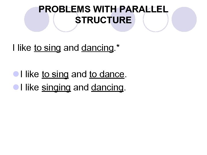 PROBLEMS WITH PARALLEL STRUCTURE I like to sing and dancing. * l I like