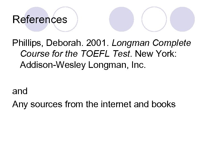 References Phillips, Deborah. 2001. Longman Complete Course for the TOEFL Test. New York: Addison-Wesley