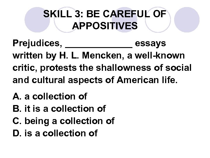 SKILL 3: BE CAREFUL OF APPOSITIVES Prejudices, _______ essays written by H. L. Mencken,