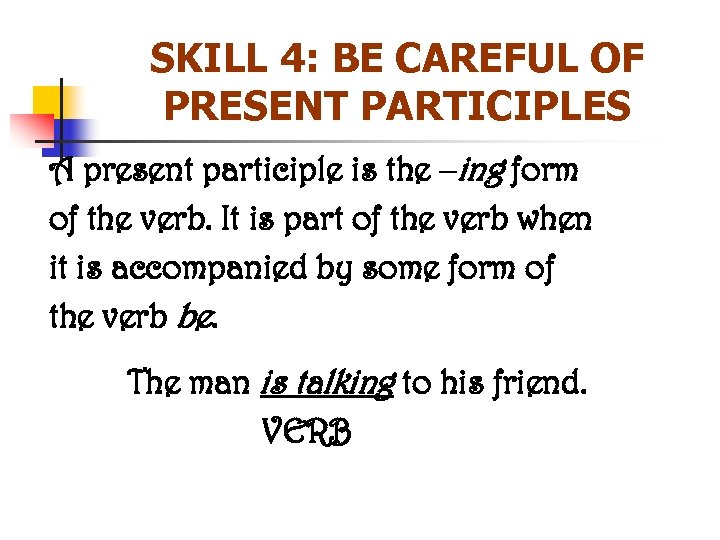 SKILL 4: BE CAREFUL OF PRESENT PARTICIPLES A present participle is the –ing form