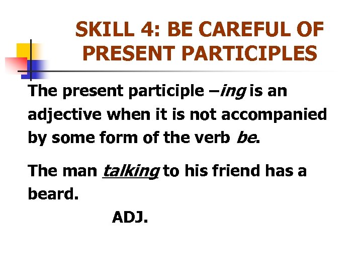 SKILL 4: BE CAREFUL OF PRESENT PARTICIPLES The present participle –ing is an adjective