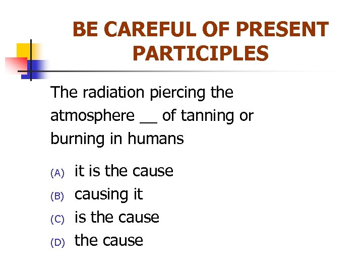 BE CAREFUL OF PRESENT PARTICIPLES The radiation piercing the atmosphere __ of tanning or