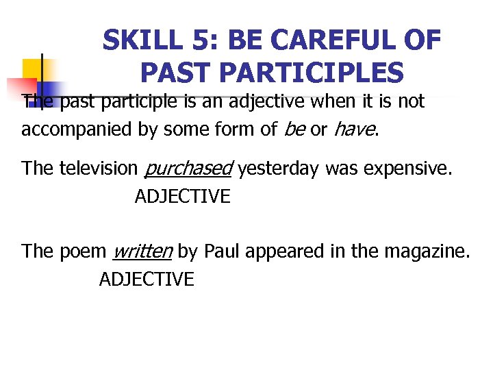 SKILL 5: BE CAREFUL OF PAST PARTICIPLES The past participle is an adjective when