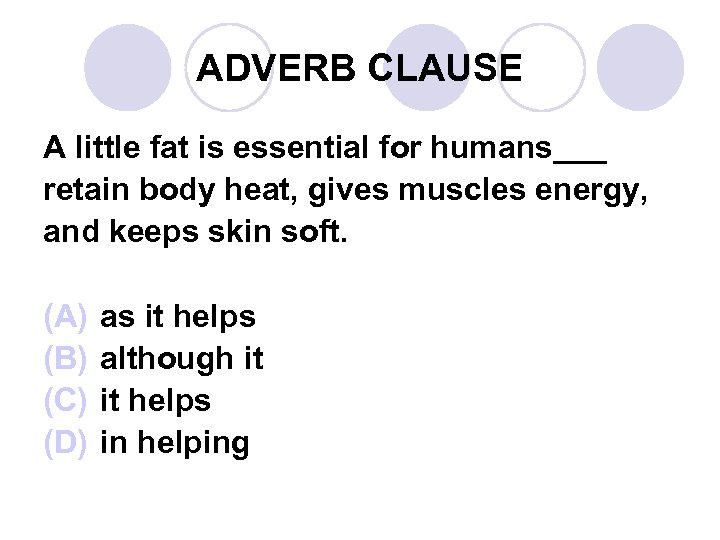 ADVERB CLAUSE A little fat is essential for humans___ retain body heat, gives muscles