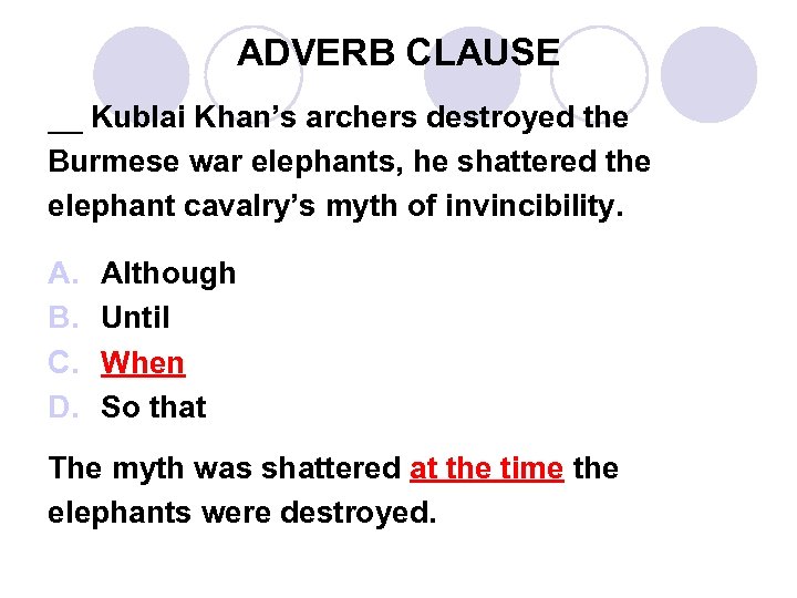 ADVERB CLAUSE __ Kublai Khan’s archers destroyed the Burmese war elephants, he shattered the