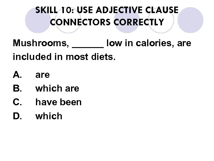 SKILL 10: USE ADJECTIVE CLAUSE CONNECTORS CORRECTLY Mushrooms, ______ low in calories, are included