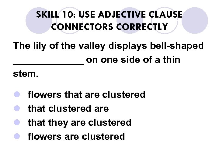 SKILL 10: USE ADJECTIVE CLAUSE CONNECTORS CORRECTLY The lily of the valley displays bell-shaped