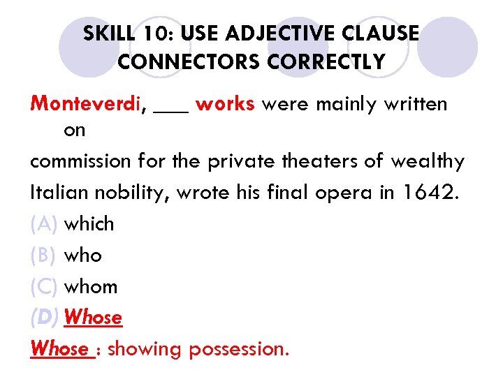 SKILL 10: USE ADJECTIVE CLAUSE CONNECTORS CORRECTLY Monteverdi, ___ works were mainly written on