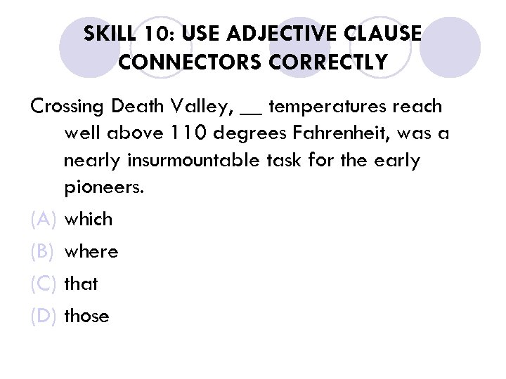 SKILL 10: USE ADJECTIVE CLAUSE CONNECTORS CORRECTLY Crossing Death Valley, __ temperatures reach well