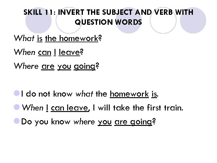 SKILL 11: INVERT THE SUBJECT AND VERB WITH QUESTION WORDS What is the homework?